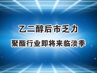 乙二醇后市乏力  聚酯行业即将来临淡季